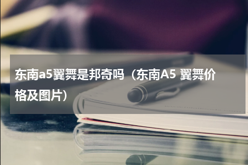 东南a5翼舞是邦奇吗（东南A5 翼舞价格及图片）
