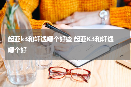 起亚k3和轩逸哪个好些 起亚K3和轩逸哪个好