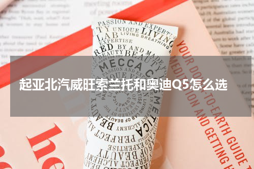 起亚北汽威旺索兰托和奥迪Q5怎么选