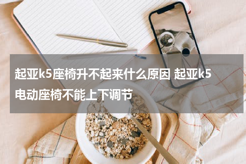 起亚k5座椅升不起来什么原因 起亚k5电动座椅不能上下调节