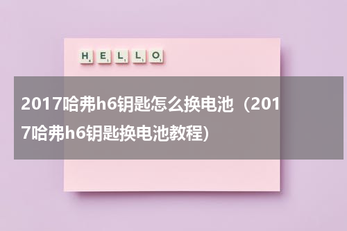 2017哈弗h6钥匙怎么换电池（2017哈弗h6钥匙换电池教程）