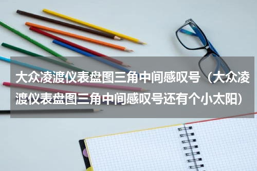 大众凌渡仪表盘图三角中间感叹号（大众凌渡仪表盘图三角中间感叹号还有个小太阳）
