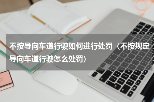 不按导向车道行驶如何进行处罚（不按规定导向车道行驶怎么处罚）