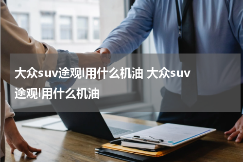 大众suv途观l用什么机油 大众suv途观l用什么机油