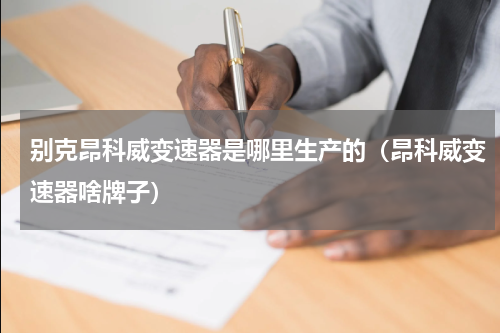 别克昂科威变速器是哪里生产的（昂科威变速器啥牌子）