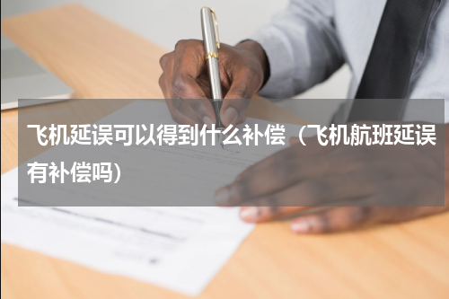 飞机延误可以得到什么补偿（飞机航班延误有补偿吗）