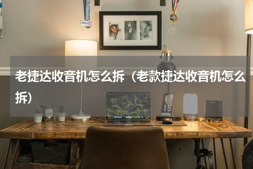 老捷达收音机怎么拆（老款捷达收音机怎么拆）