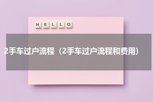2手车过户流程（2手车过户流程和费用）