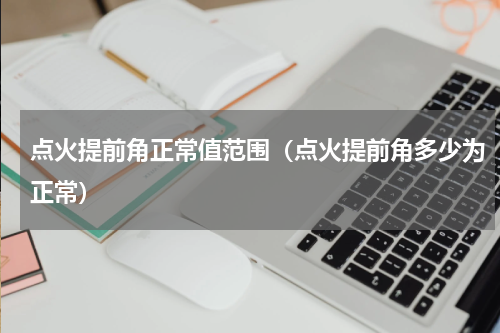 点火提前角正常值范围（点火提前角多少为正常）