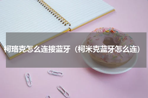 柯珞克怎么连接蓝牙（柯米克蓝牙怎么连）
