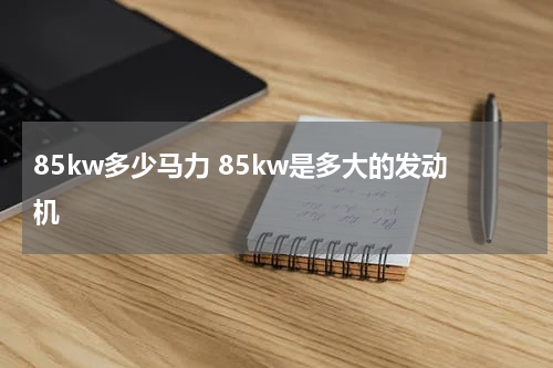 85kw多少马力 85kw是多大的发动机