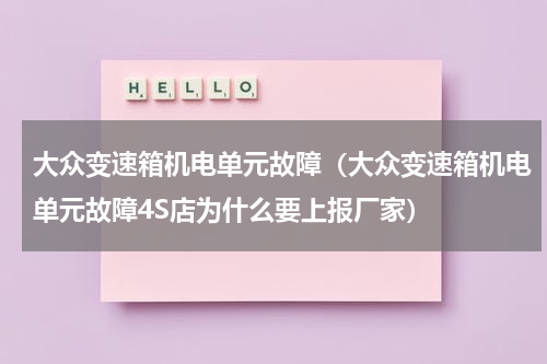 大众变速箱机电单元故障（大众变速箱机电单元故障4S店为什么要上报厂家）