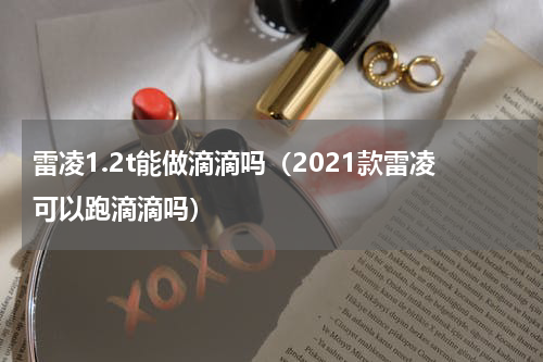 雷凌1.2t能做滴滴吗（2021款雷凌可以跑滴滴吗）