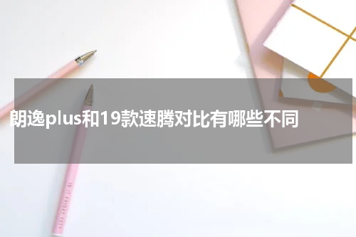 朗逸plus和19款速腾对比有哪些不同