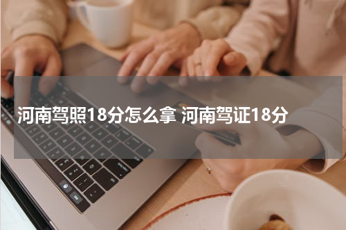 河南驾照18分怎么拿 河南驾证18分