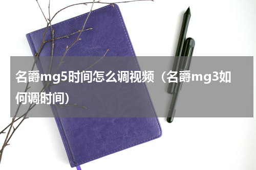 名爵mg5时间怎么调视频（名爵mg3如何调时间）