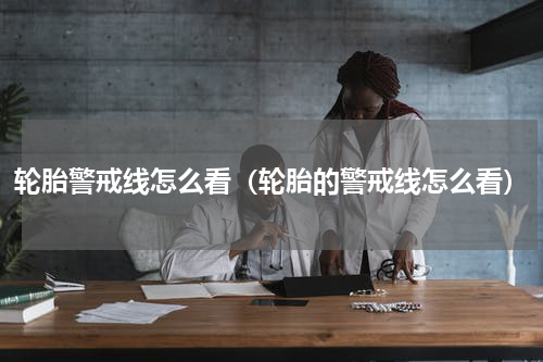 轮胎警戒线怎么看（轮胎的警戒线怎么看）