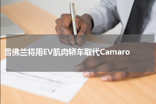 雪佛兰将用EV肌肉轿车取代Camaro