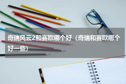 奇瑞风云2和赛欧哪个好（奇瑞和赛欧哪个好一些）