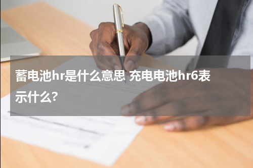 蓄电池hr是什么意思 充电电池hr6表示什么?