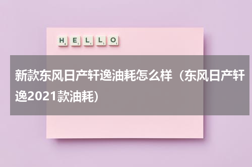 新款东风日产轩逸油耗怎么样（东风日产轩逸2021款油耗）