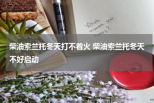 柴油索兰托冬天打不着火 柴油索兰托冬天不好启动