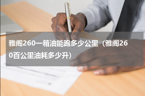 雅阁260一箱油能跑多少公里（雅阁260百公里油耗多少升）