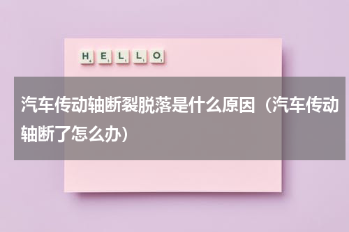 汽车传动轴断裂脱落是什么原因（汽车传动轴断了怎么办）