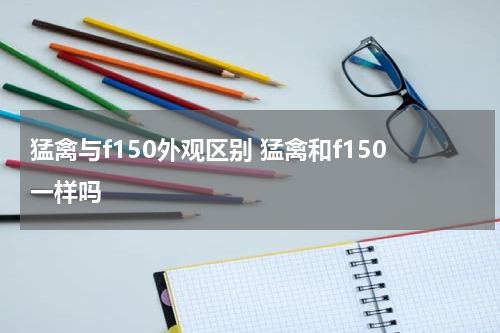 猛禽与f150外观区别 猛禽和f150一样吗